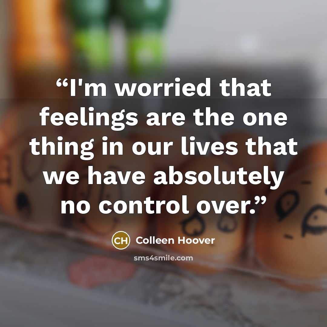 “I'm worried that feelings are the one thing in our lives that we have absolutely no control over.” quote by Colleen Hoover