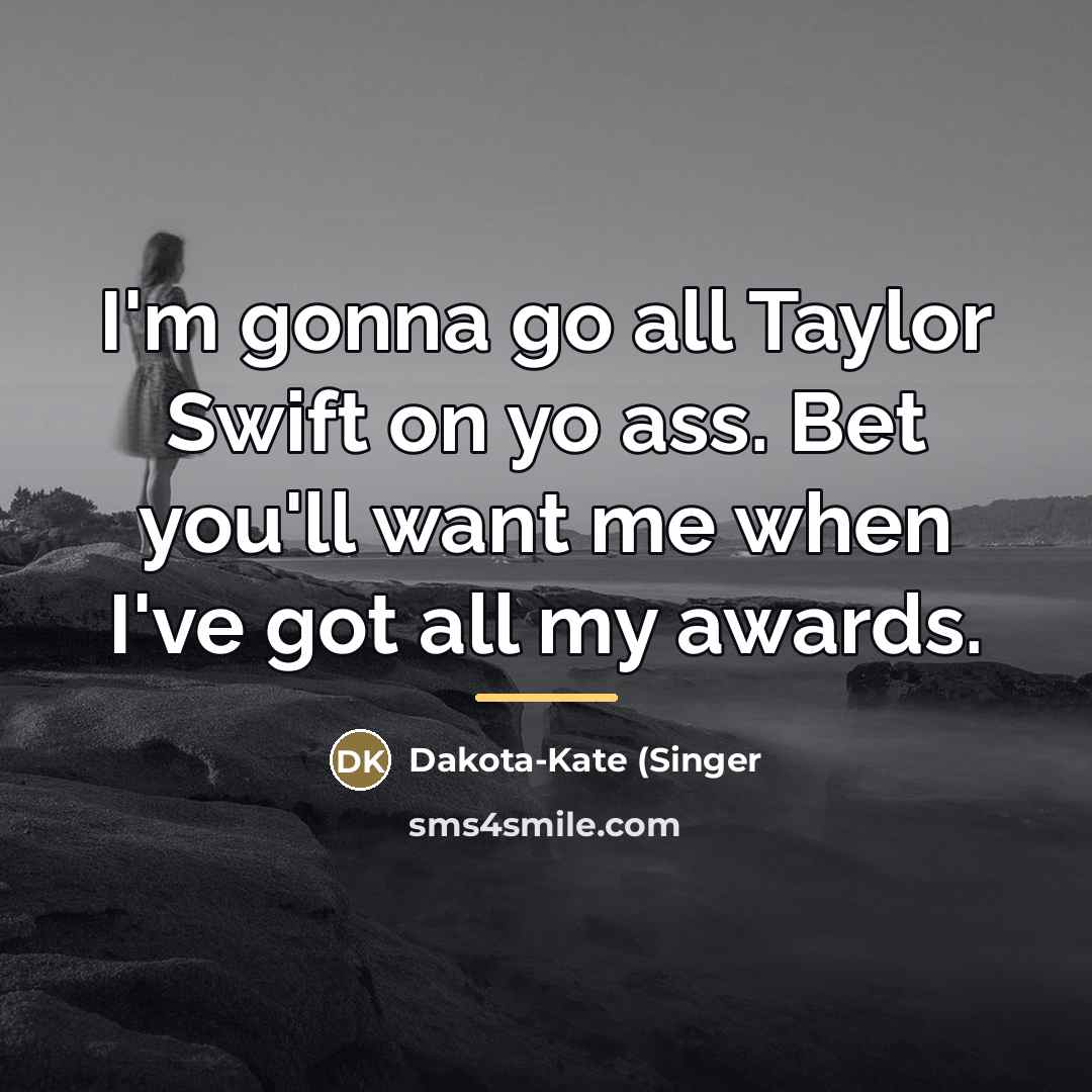 “I'm gonna go all Taylor Swift on yo ass. Bet…” quote by Anonymous