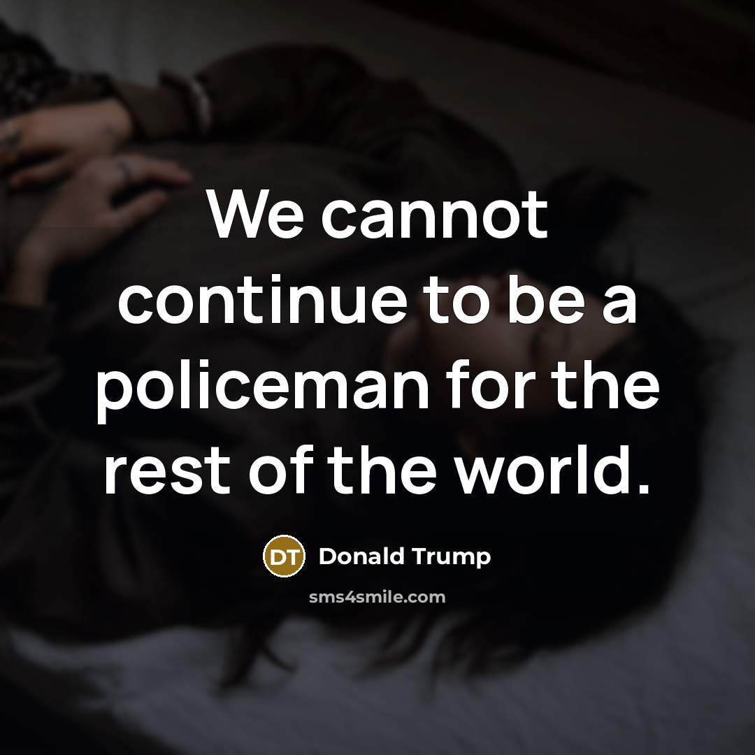 “We cannot continue to be a policeman for the rest…” quote by Donald Trump