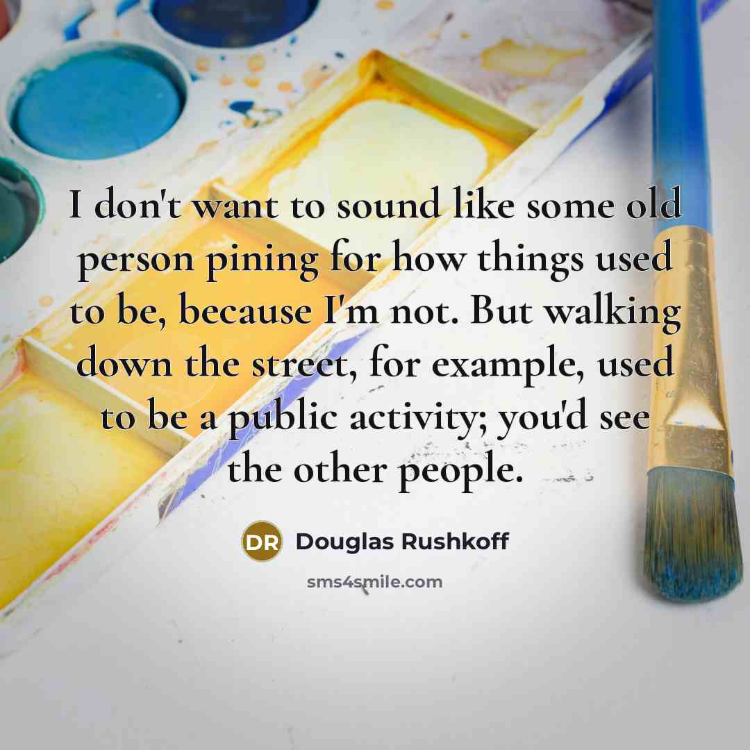 “I don't want to sound like some old person pining…” quote by Douglas Rushkoff