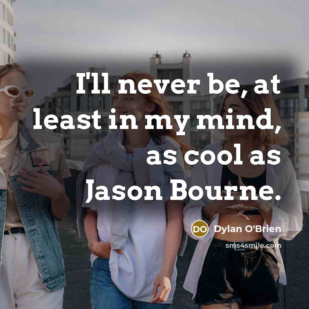 “I'll never be, at least in my mind, as cool as Jason Bourne.” quote by Dylan O'Brien
