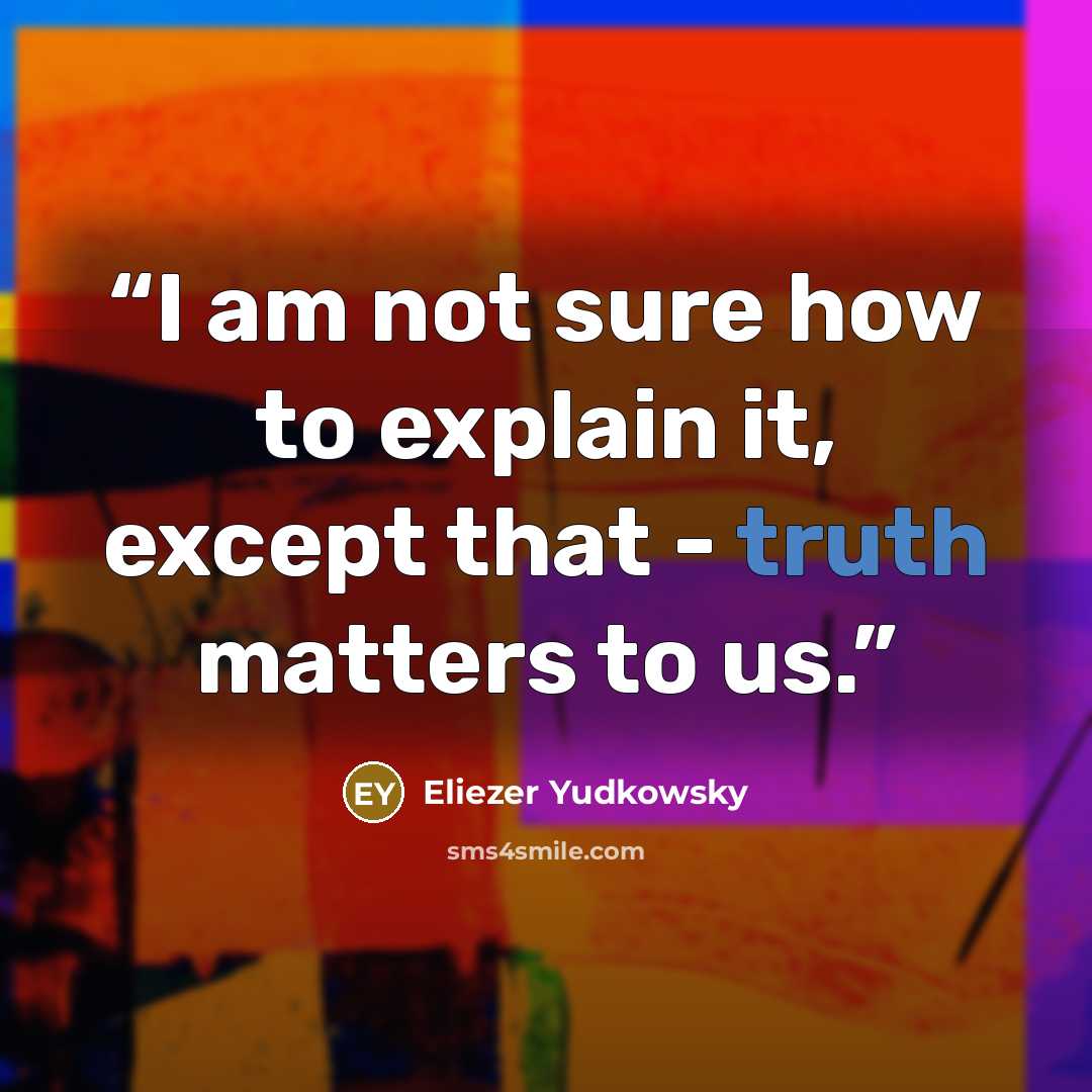“I am not sure how to explain it, except that - truth matters to us.” quote by Eliezer Yudkowsky