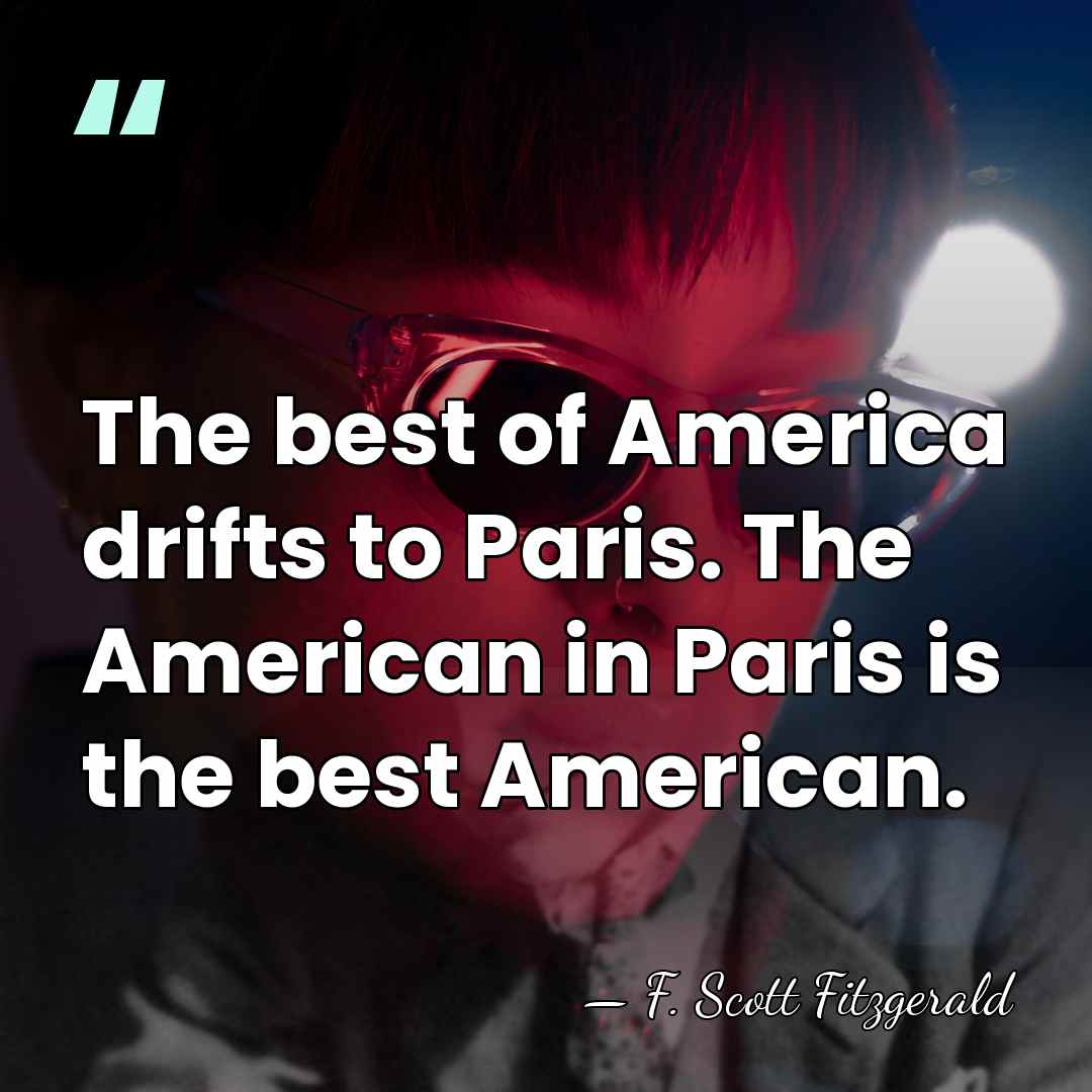 The best of America drifts to Paris. The American in Paris is&hellip; - F. Scott Fitzgerald