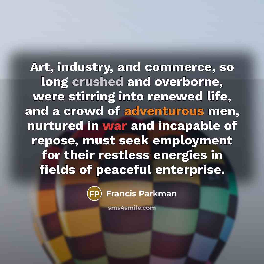 “Art, industry, and commerce, so long crushed and overborne, were…” quote by Francis Parkman