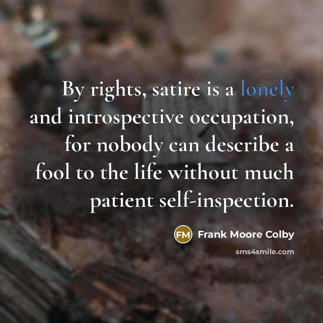“By rights, satire is a lonely and introspective occupation, for…” quote by Frank Moore Colby