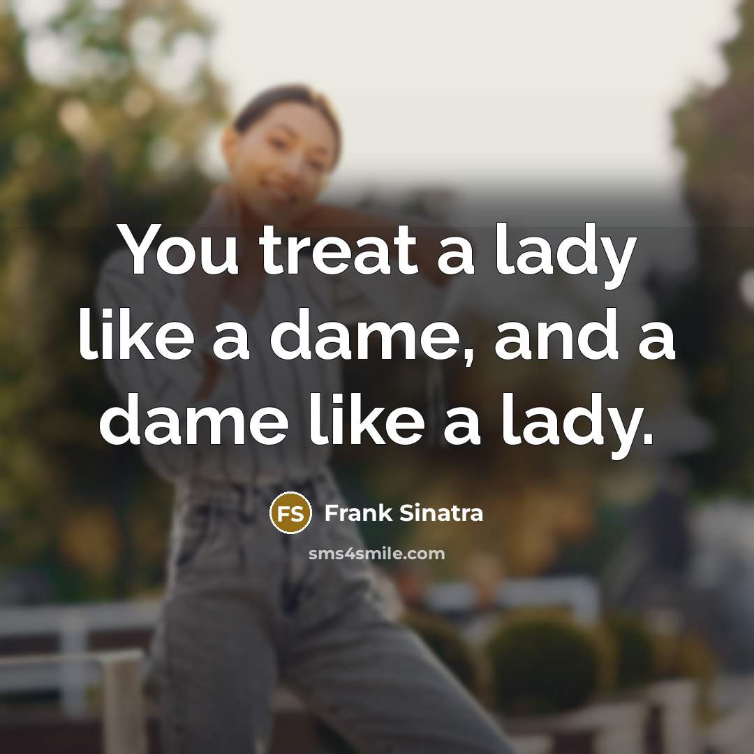 “You treat a lady like a dame, and a dame like a lady.” quote by Frank Sinatra