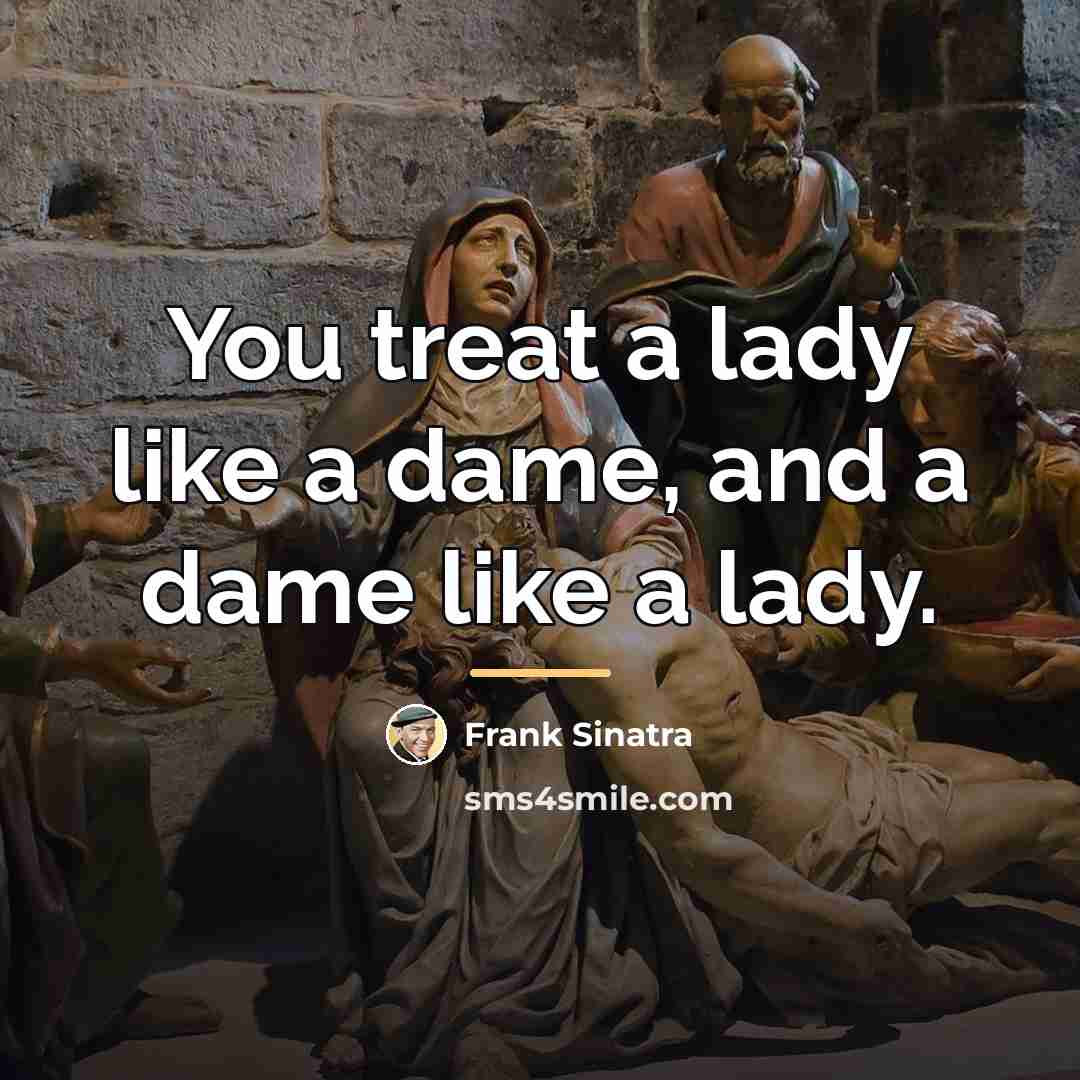 “You treat a lady like a dame, and a dame…” quote by Frank Sinatra