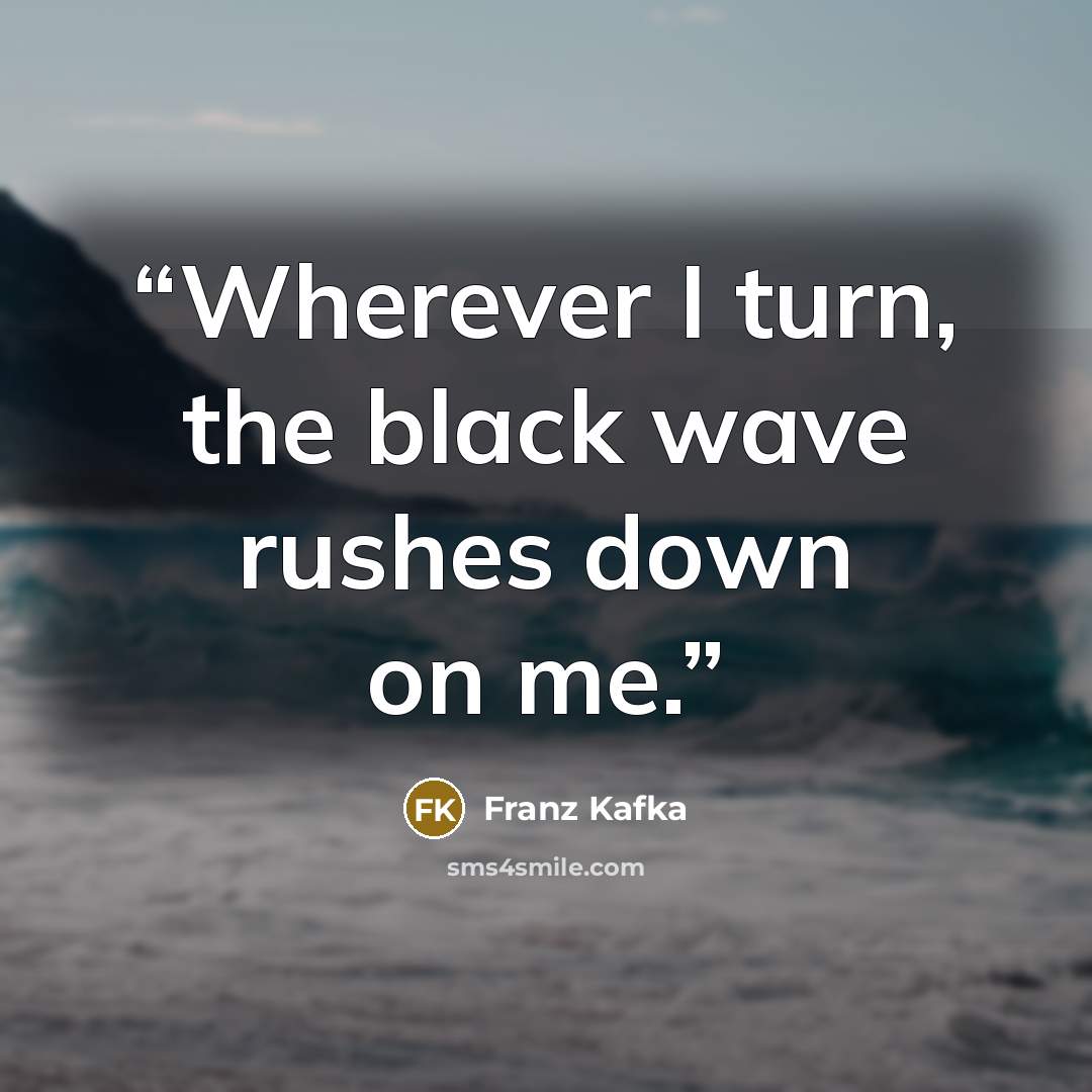 “Wherever I turn, the black wave rushes down on me.” quote by Franz Kafka