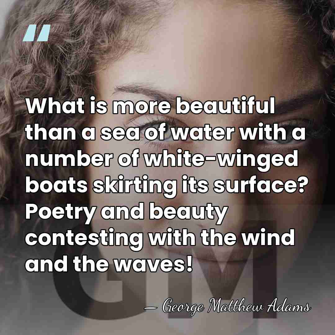 What is more beautiful than a sea of water with a number&hellip; - George Matthew Adams