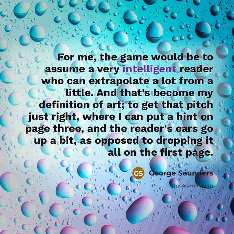 “For me, the game would be to assume a very…” quote by George Saunders