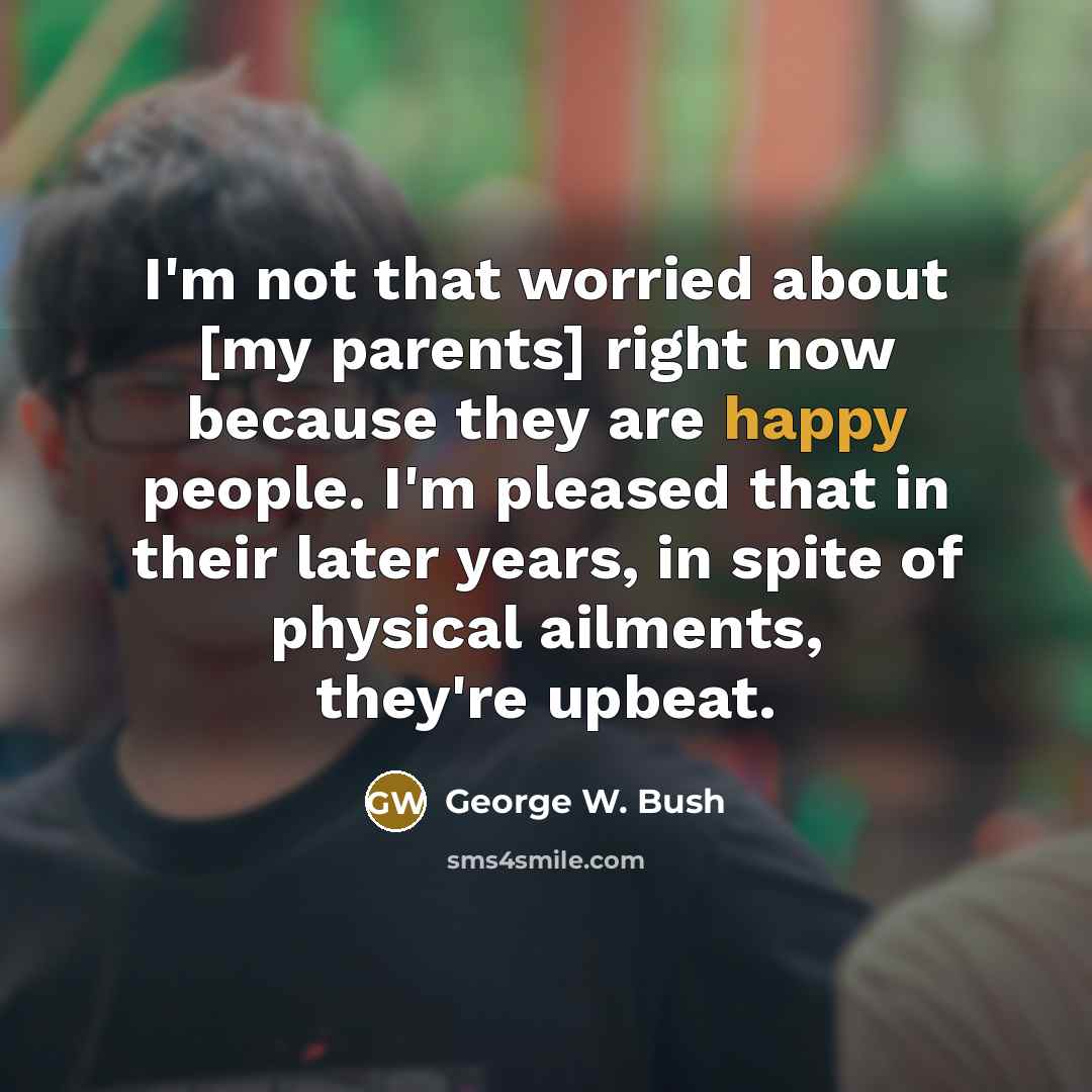 “I'm not that worried about [my parents] right now because…” quote by George W. Bush