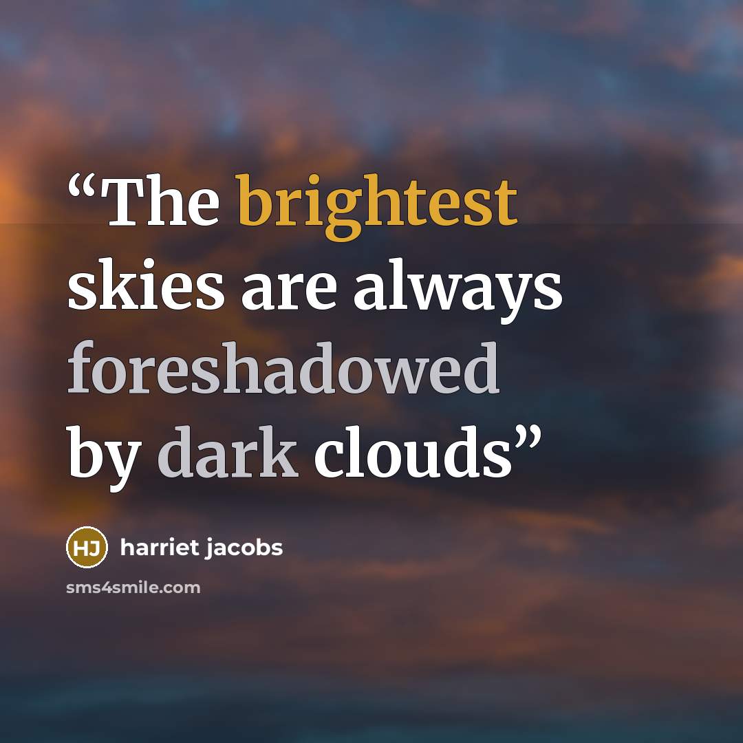 “The brightest skies are always foreshadowed by dark clouds” quote by Harriet Jacobs