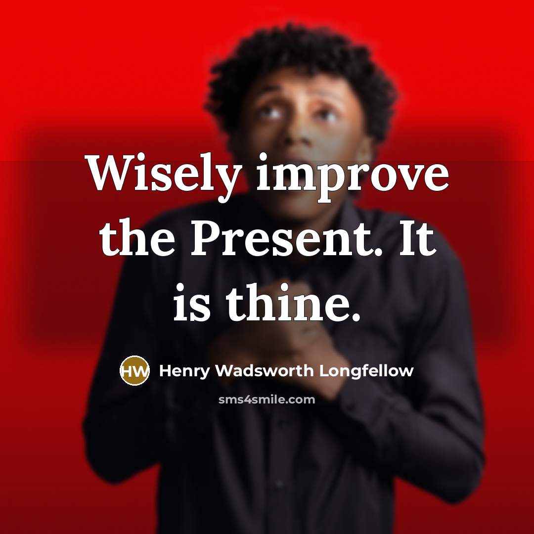 “Wisely improve the Present. It is thine.…” quote by Henry Wadsworth Longfellow