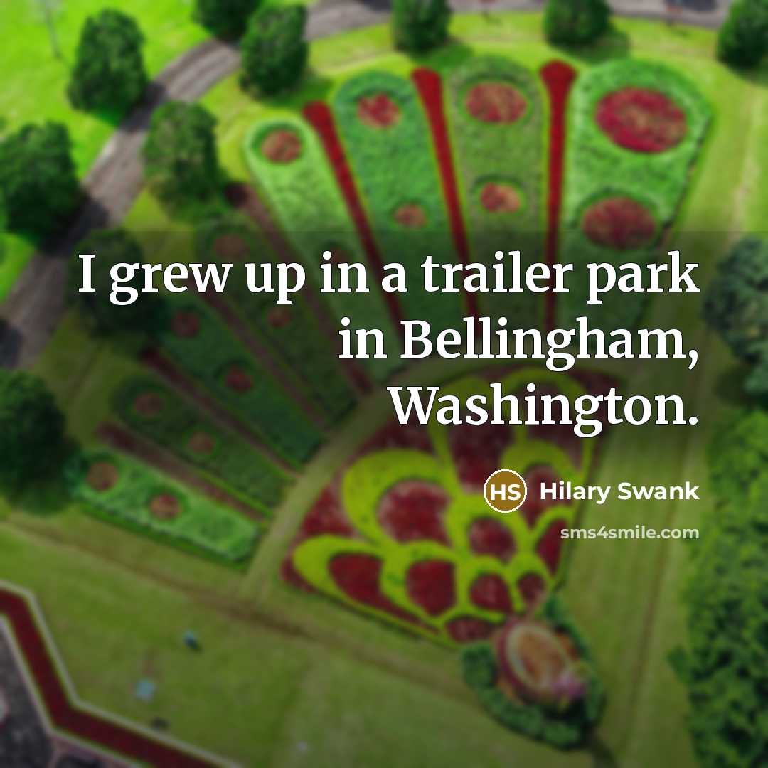 “I grew up in a trailer park in Bellingham, Washington.…” quote by Hilary Swank