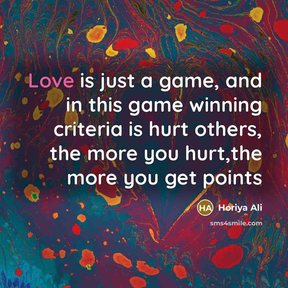 “Love is just a game, and in this game winning criteria is hurt others, the more you hurt,the more you get points” quote by Horiya Ali