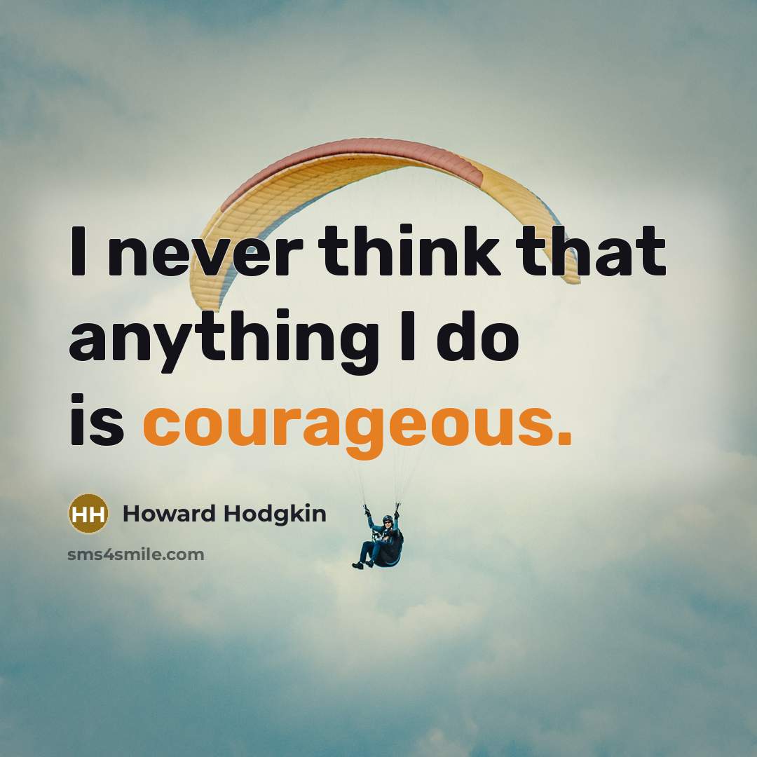 “I never think that anything I do is courageous.…” quote by Howard Hodgkin