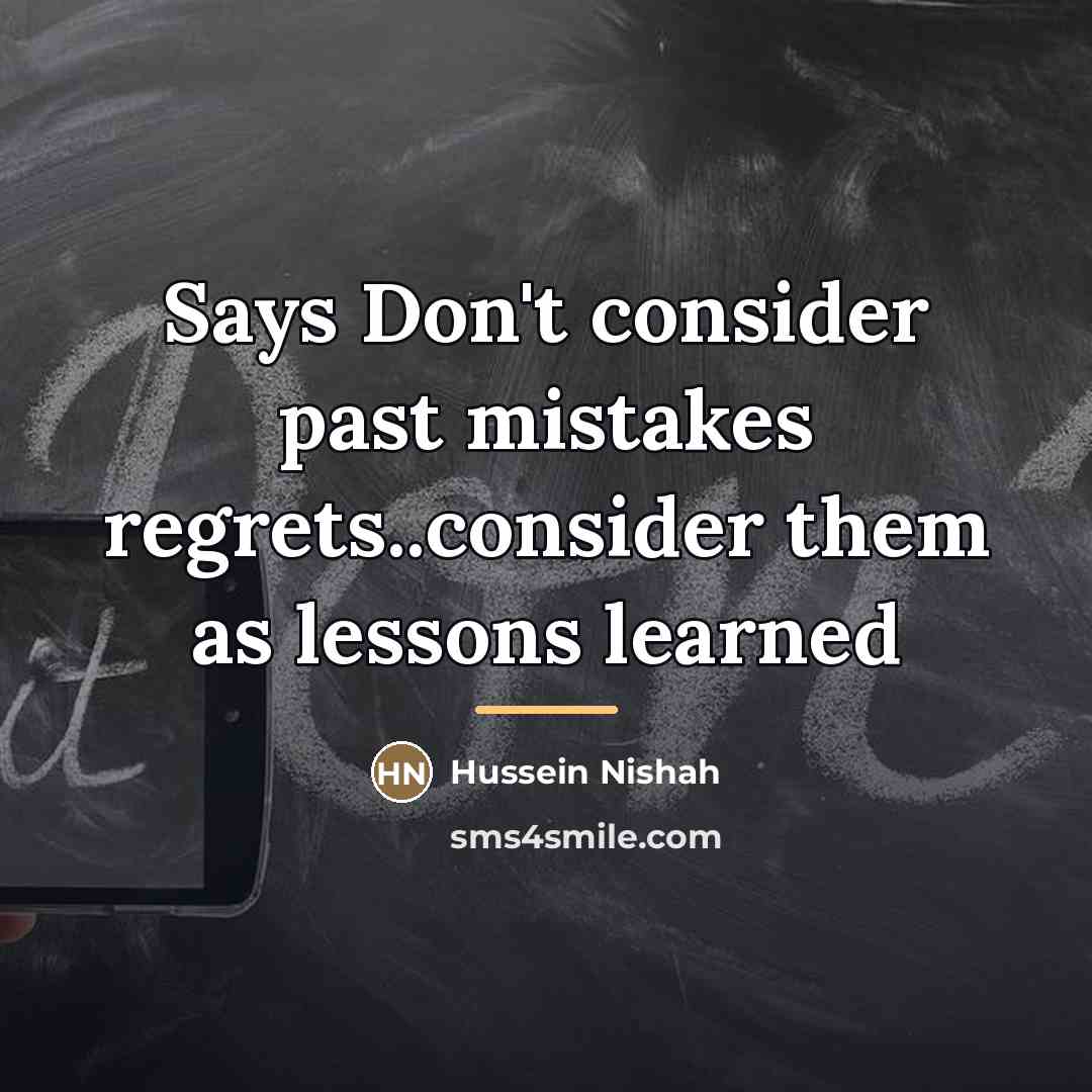 “Says Don't consider past mistakes regrets..consider them as lessons learned…” quote by Hussein Nishah