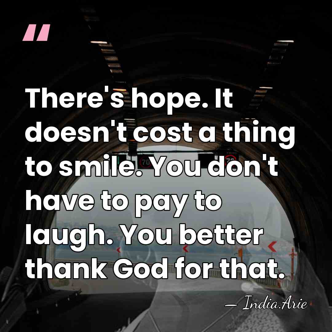 There's hope. It doesn't cost a thing to smile. You don't have&hellip; - India.Arie