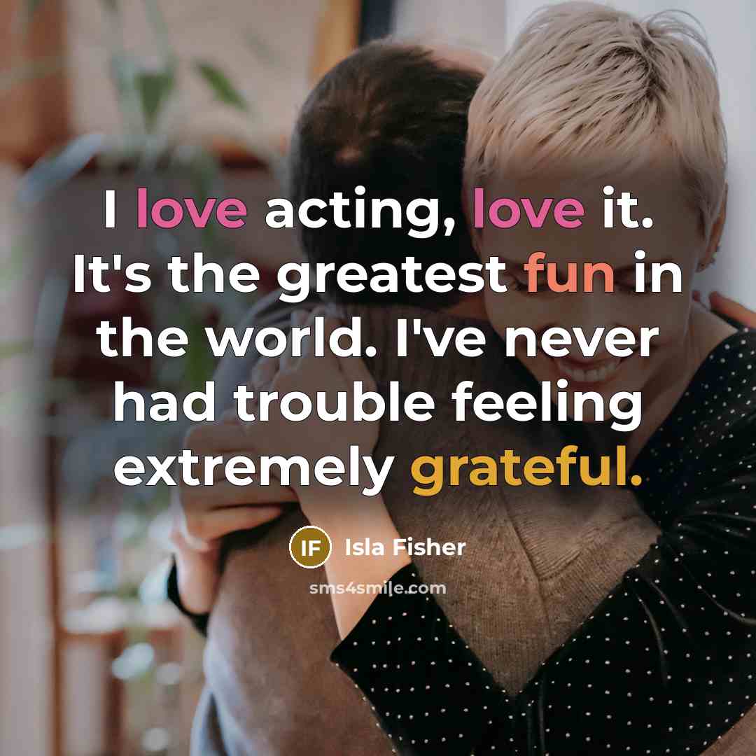 “I love acting, love it. It's the greatest fun in…” quote by Isla Fisher