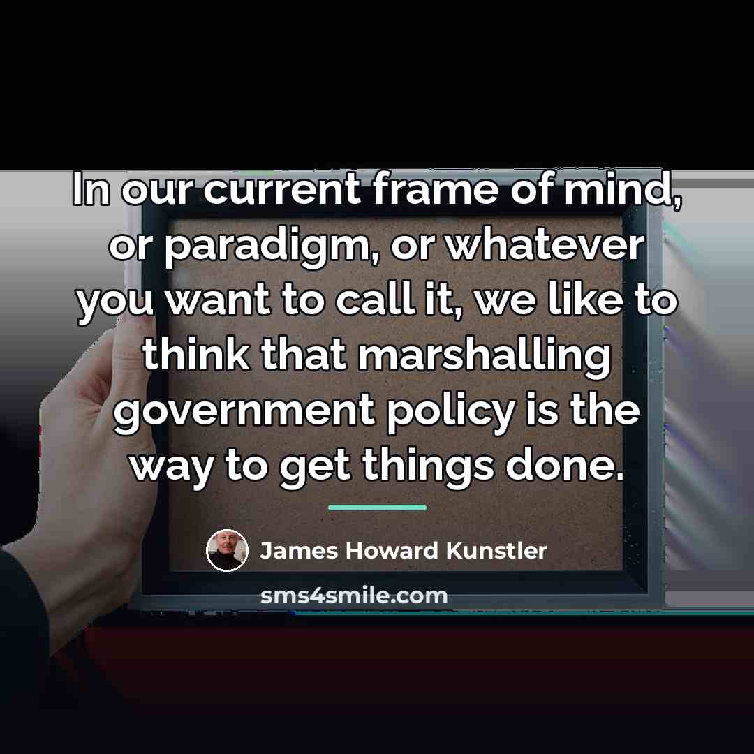 “In our current frame of mind, or paradigm, or whatever…” quote by James Howard Kunstler
