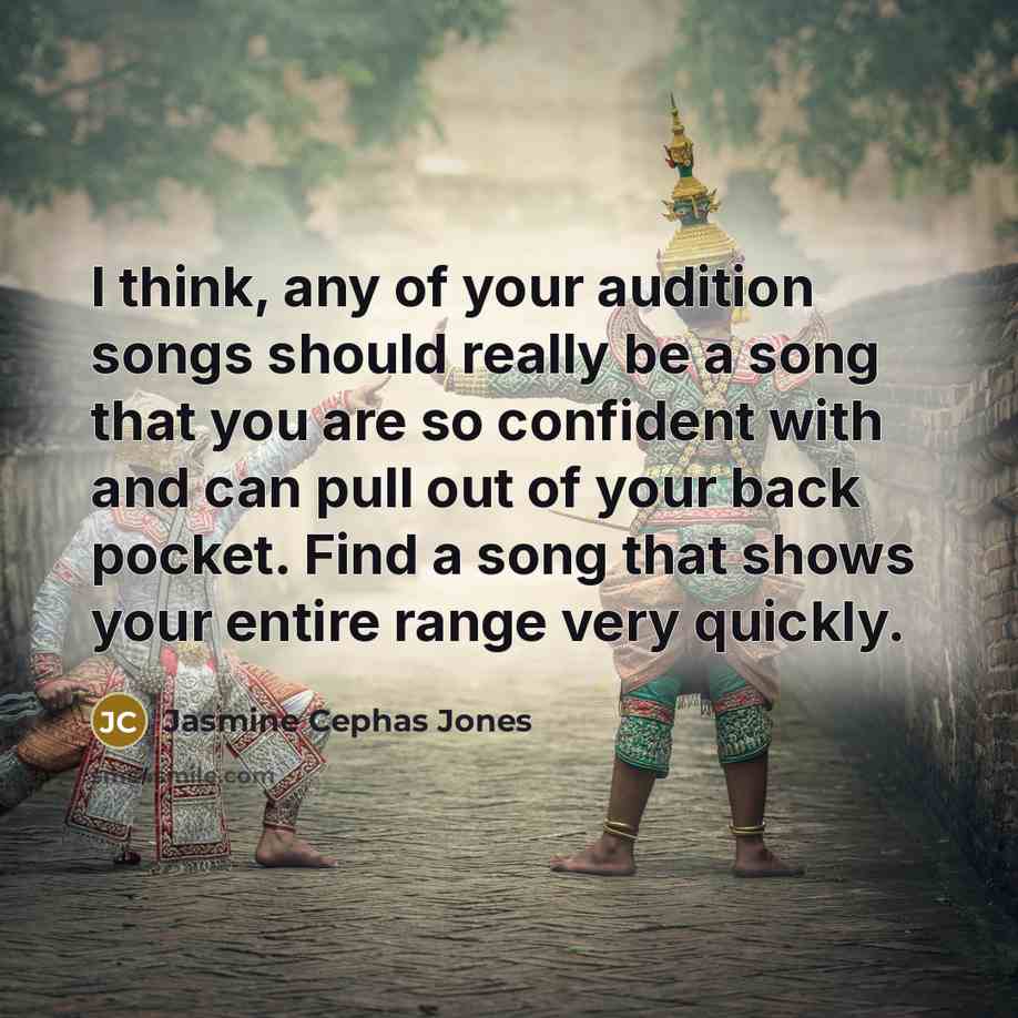 “I think, any of your audition songs should really be a song that you are so confident with and can pull out of your back pocket. Find a song that shows your entire range very quickly.” quote by Jasmine Cephas Jones
