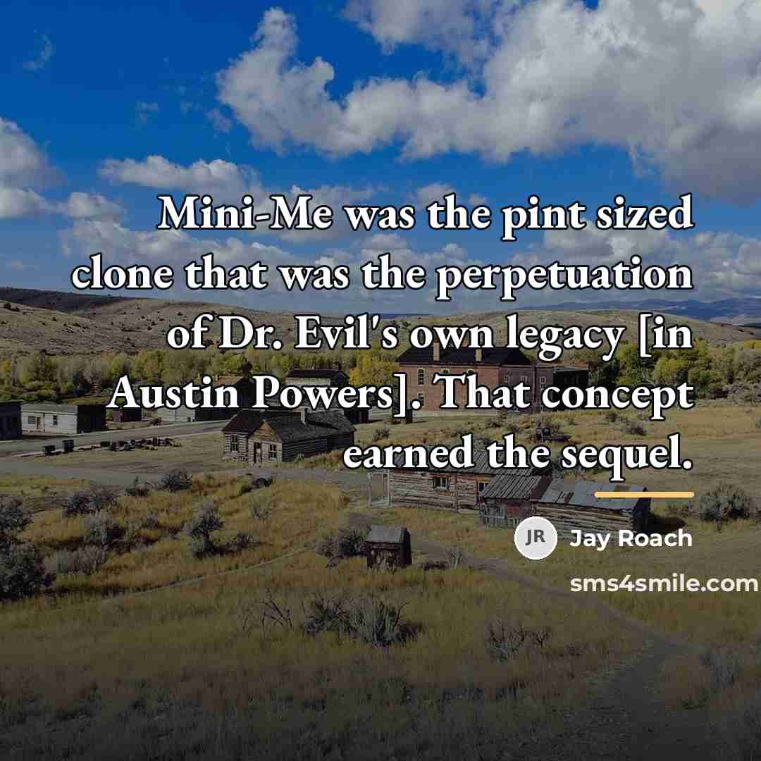 “Mini-Me was the pint sized clone that was the perpetuation…” quote by Jay Roach