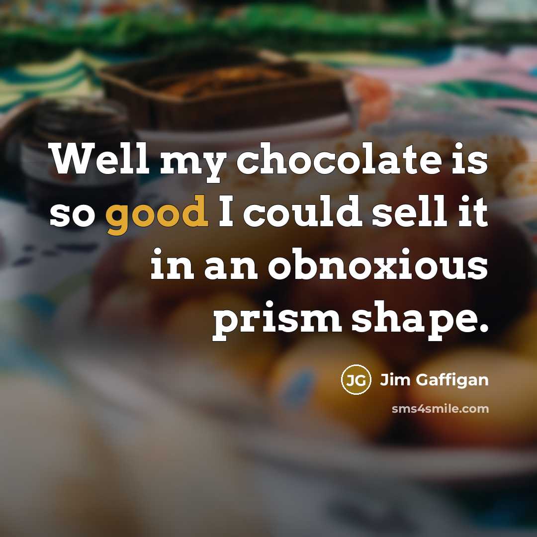 “Well my chocolate is so good I could sell it…” quote by Jim Gaffigan