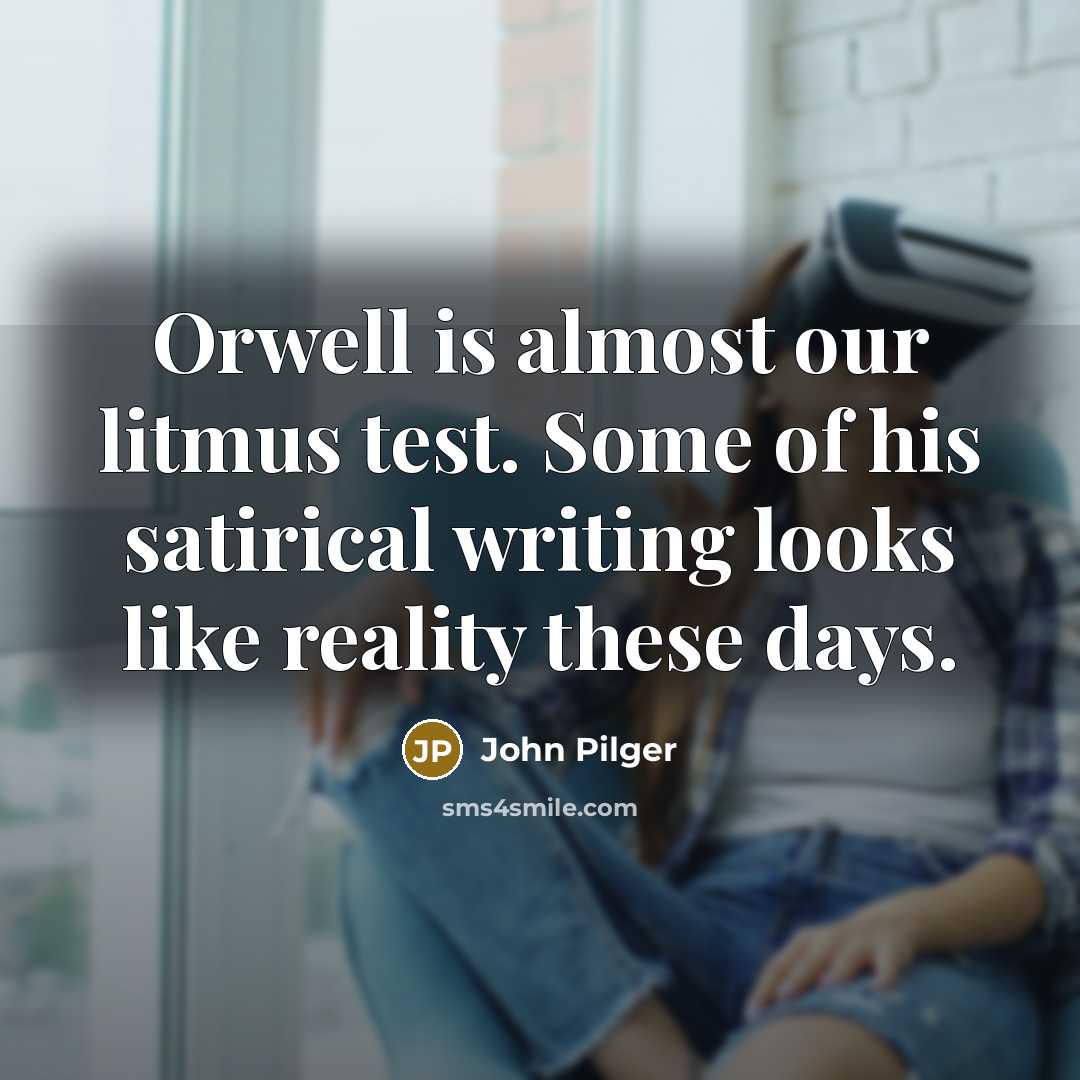 “Orwell is almost our litmus test. Some of his satirical…” quote by John Pilger