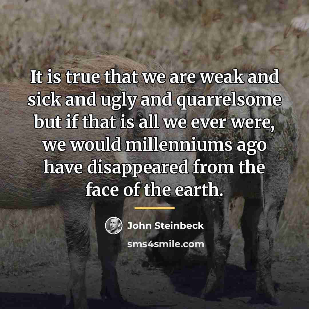 “It is true that we are weak and sick and…” quote by John Steinbeck