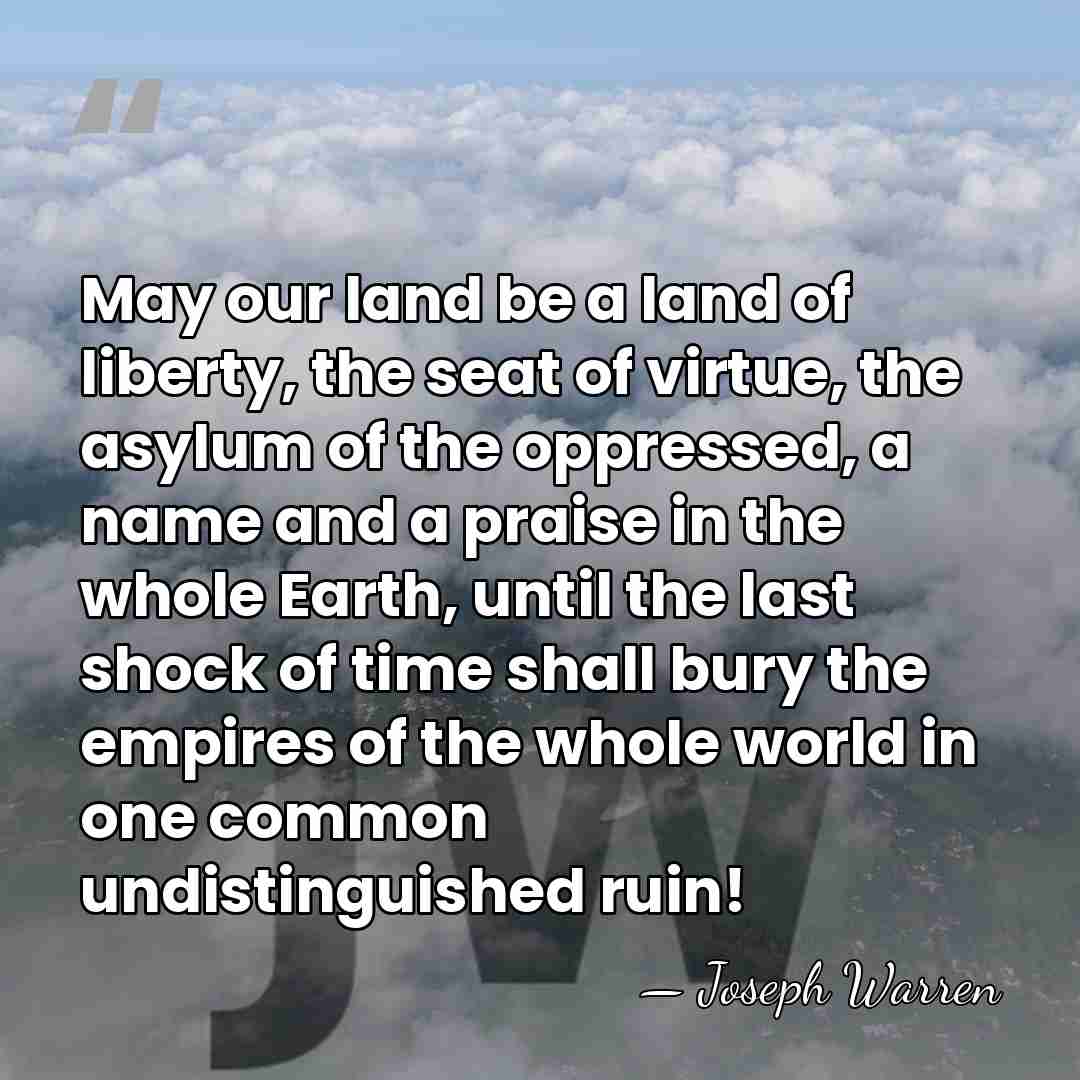 May our land be a land of liberty, the seat of virtue,&hellip; - Joseph Warren