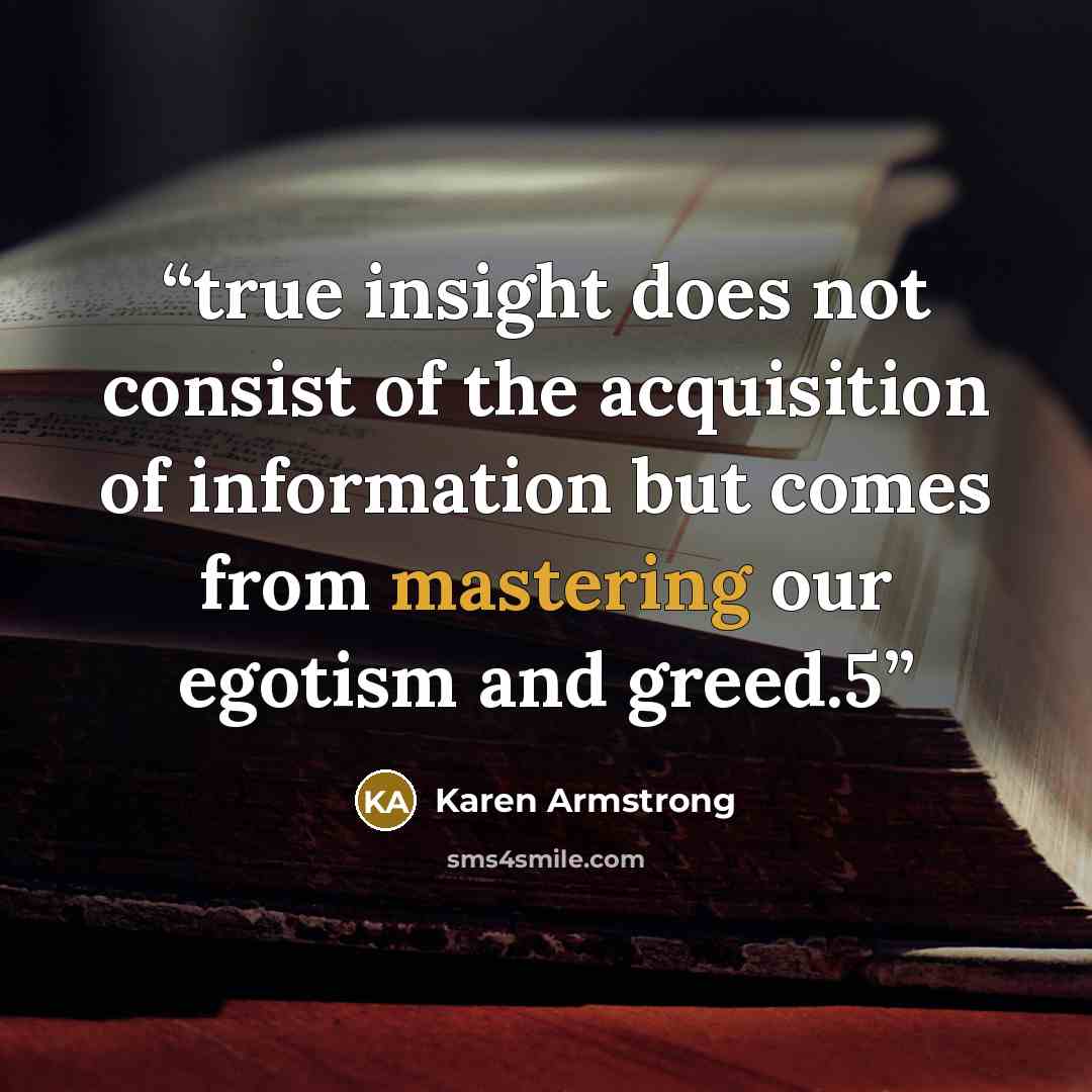 “true insight does not consist of the acquisition of information but comes from mastering our egotism and greed.5” quote by Karen Armstrong