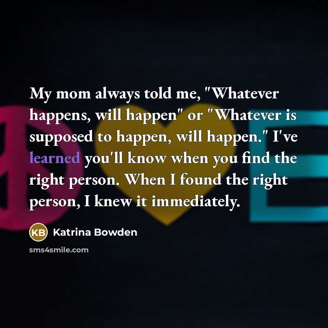 “My mom always told me, "Whatever happens, will happen" or…” quote by Katrina Bowden