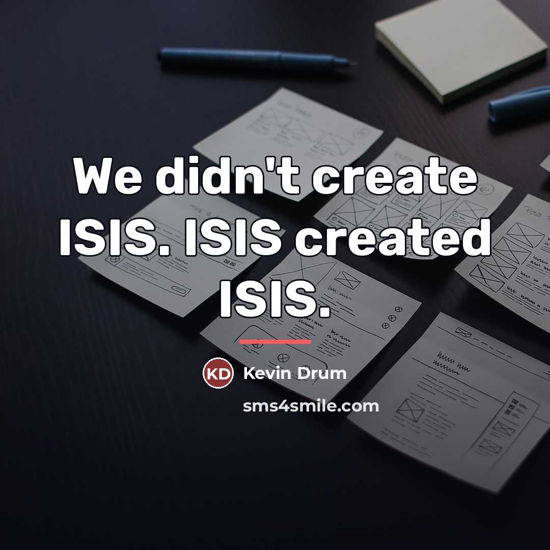 “We didn't create ISIS. ISIS created ISIS.…” quote by Kevin Drum