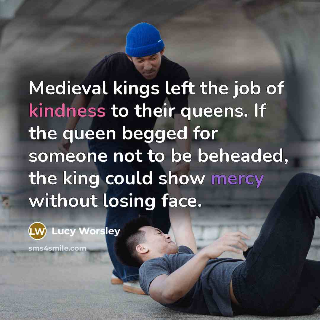 “Medieval kings left the job of kindness to their queens.…” quote by Lucy Worsley