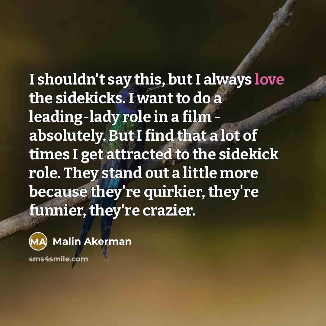 “I shouldn't say this, but I always love the sidekicks.…” quote by Malin Akerman
