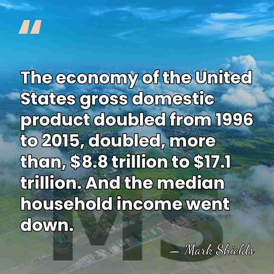 The economy of the United States gross domestic product doubled from 1996&hellip; - Mark Shields