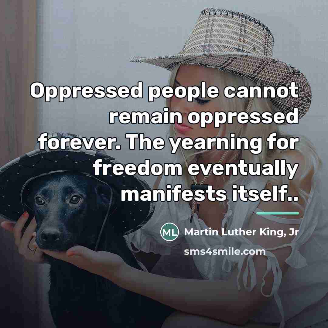 “Oppressed people cannot remain oppressed forever. The yearning for freedom…” quote by Martin Luther King, Jr