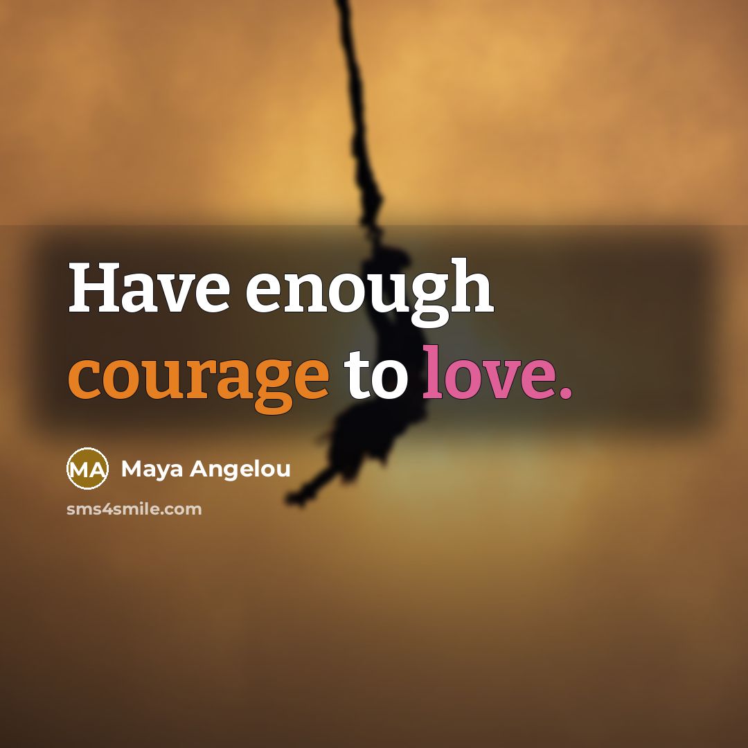 “Have enough courage to love.…” quote by Maya Angelou