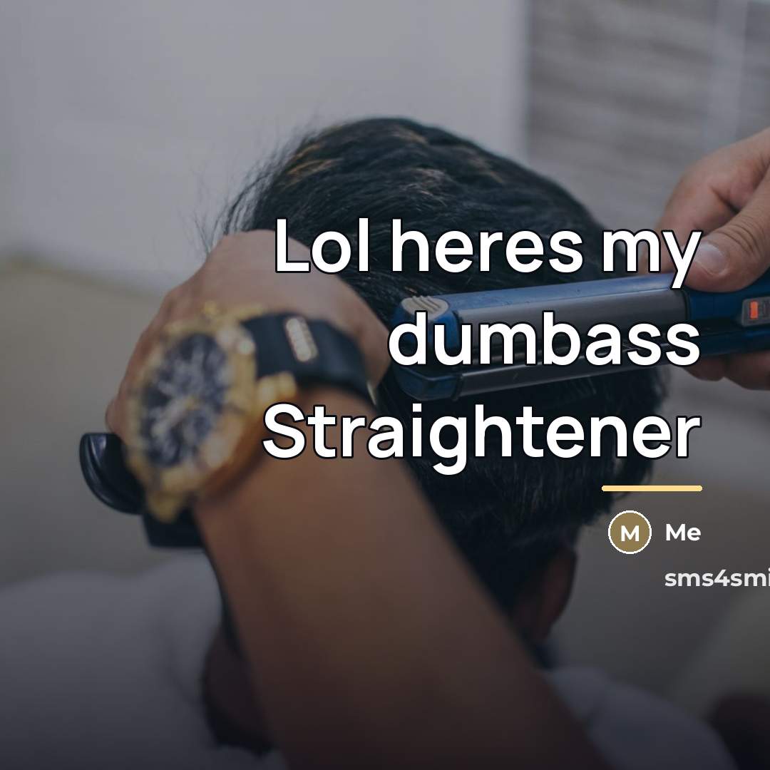 “Lol heres my dumbass Straightener…” quote by Me