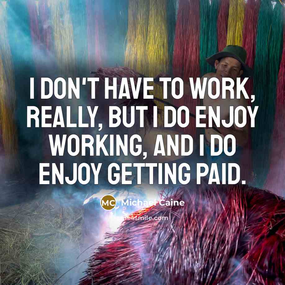 “I don't have to work, really, but I do enjoy…” quote by Michael Caine