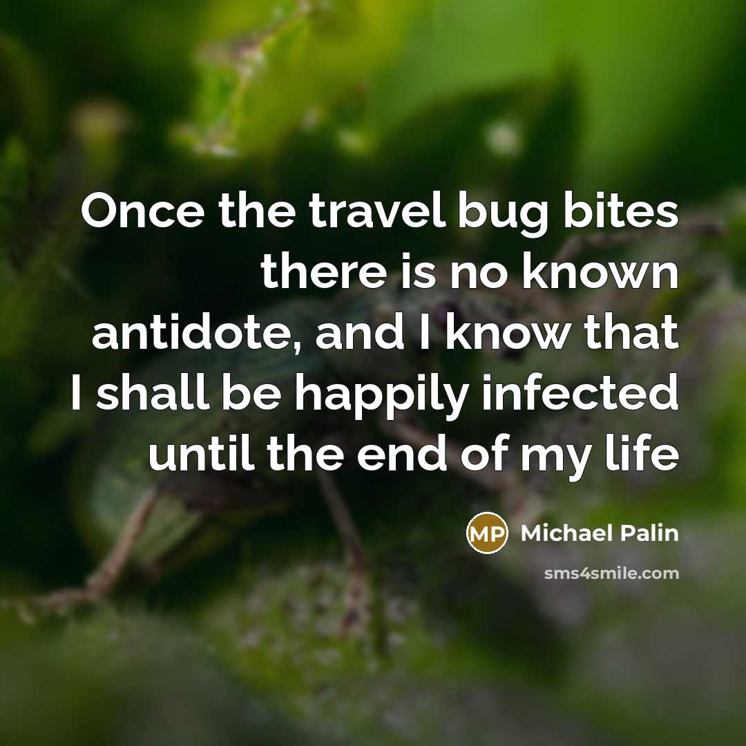 “Once the travel bug bites there is no known antidote,…” quote by Michael Palin