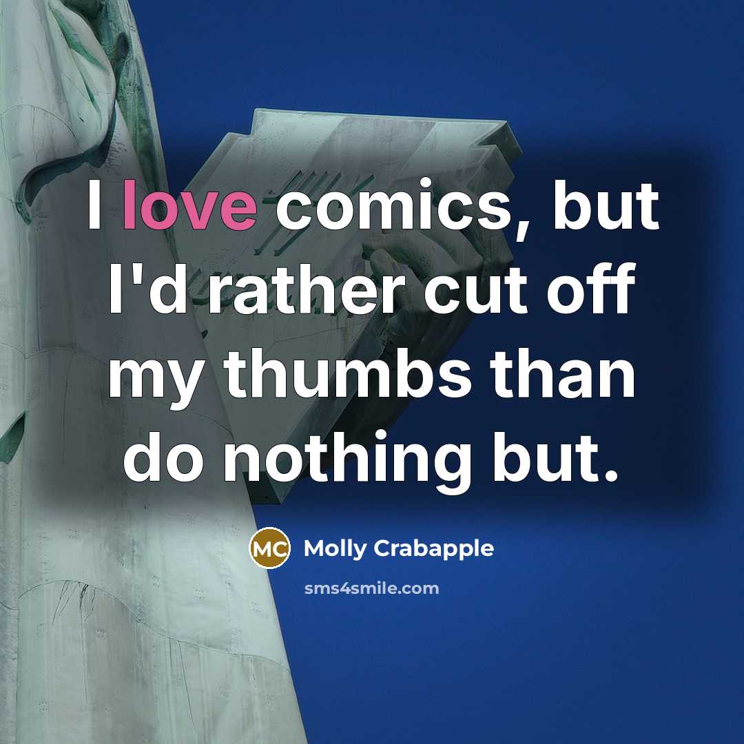 “I love comics, but I'd rather cut off my thumbs than do nothing but.” quote by Molly Crabapple