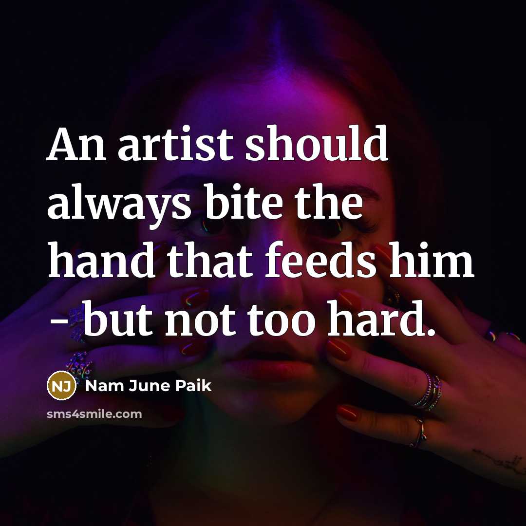 “An artist should always bite the hand that feeds him…” quote by Nam June Paik