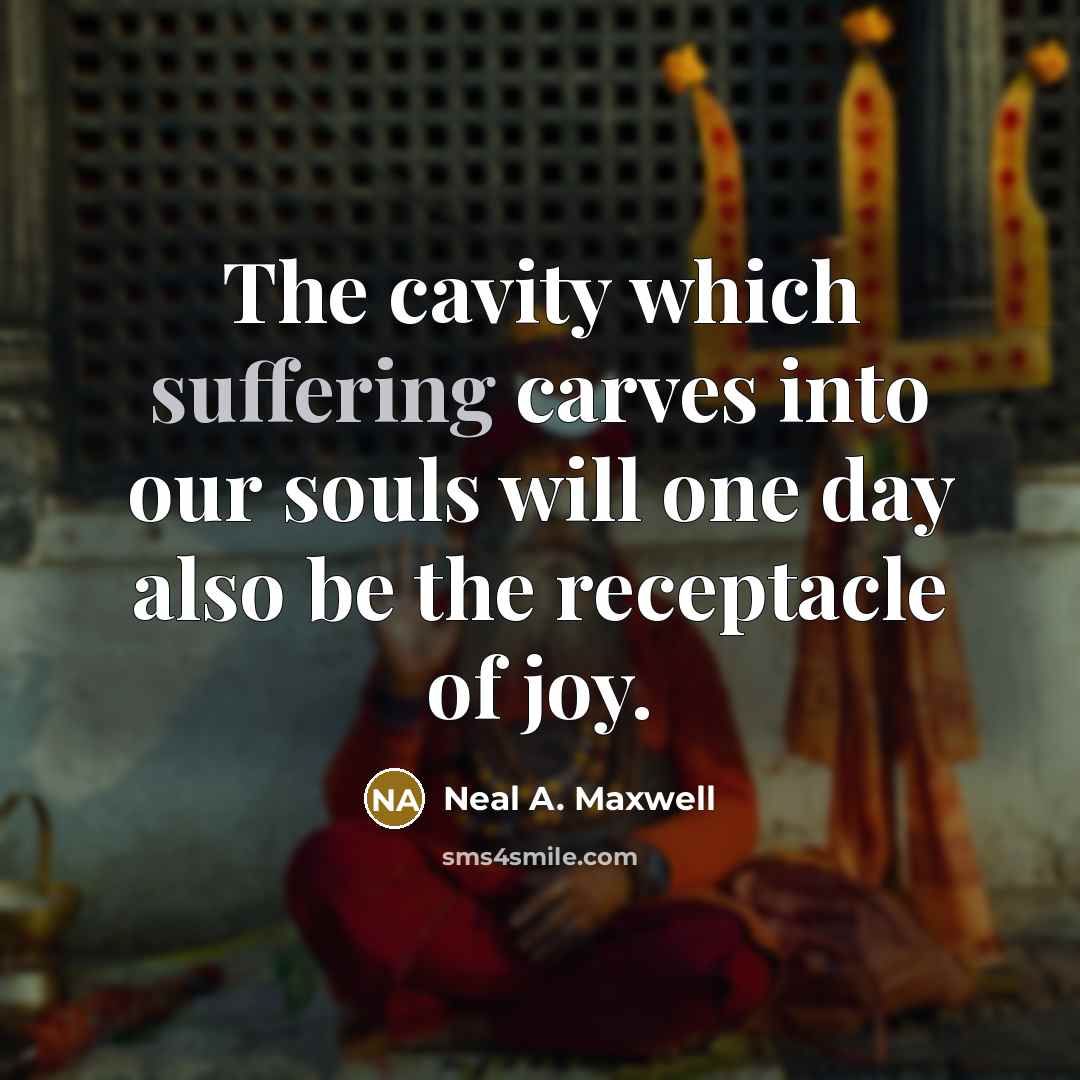 “The cavity which suffering carves into our souls will one…” quote by Neal A. Maxwell