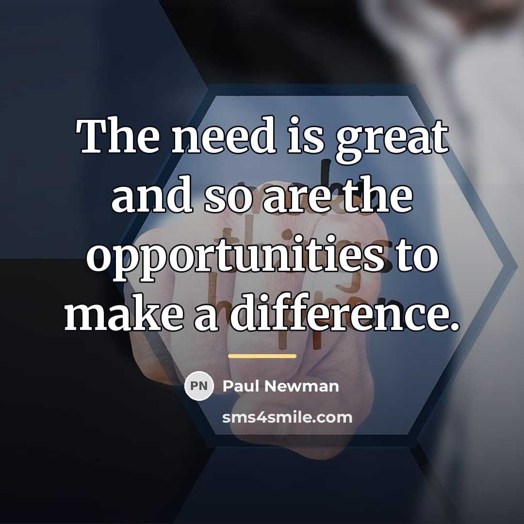“The need is great and so are the opportunities to…” quote by Paul Newman