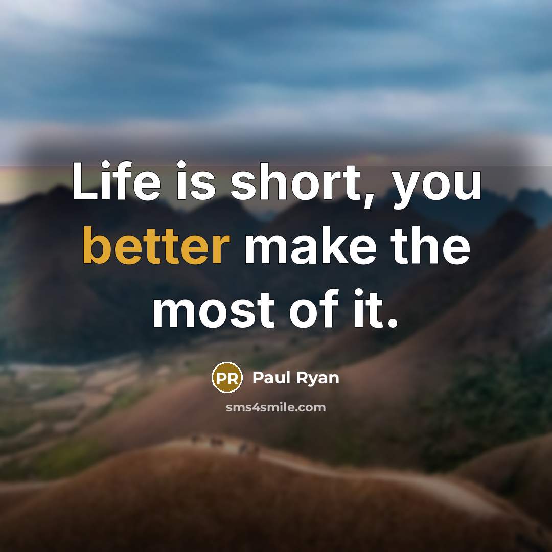 “Life is short, you better make the most of it.” quote by Paul Ryan