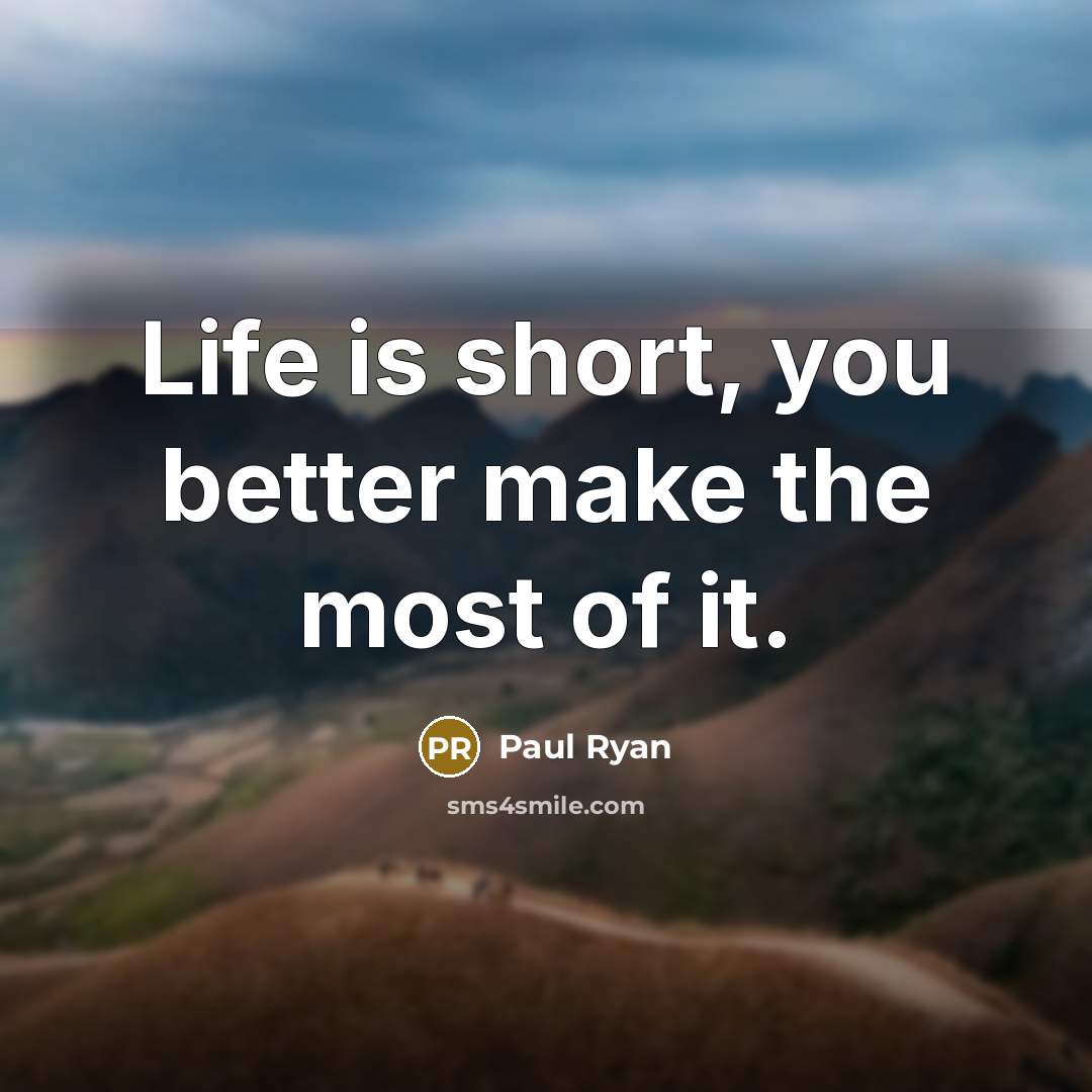 “Life is short, you better make the most of it.…” quote by Paul Ryan