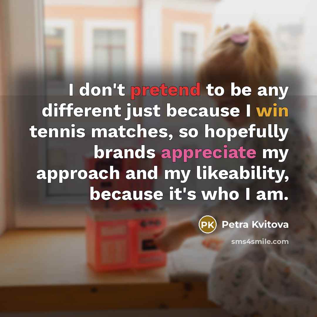 “I don't pretend to be any different just because I…” quote by Petra Kvitova