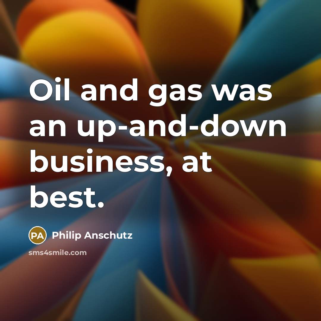 “Oil and gas was an up-and-down business, at best.…” quote by Philip Anschutz