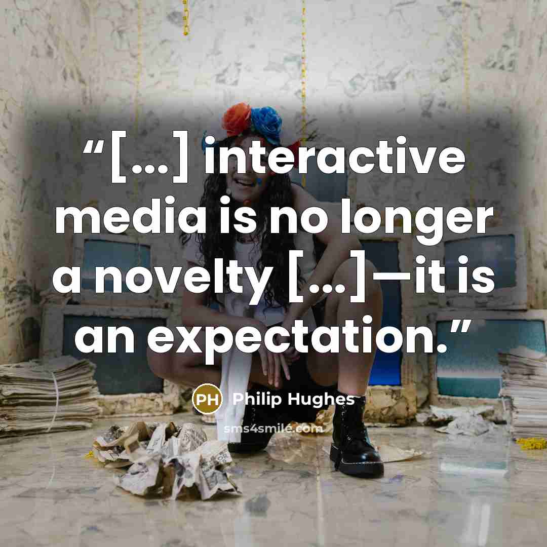“[...] interactive media is no longer a novelty [...]—it is an expectation.” quote by Philip Hughes